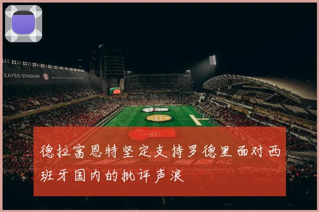 德拉富恩特坚定支持罗德里面对西班牙国内的批评声浪