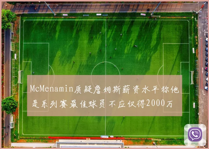 McMenamin质疑詹姆斯薪资水平称他是系列赛最佳球员不应仅得2000万