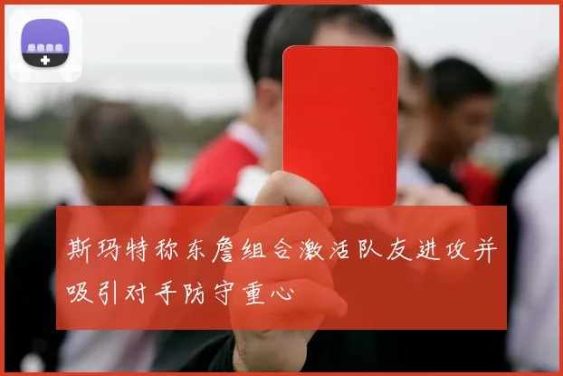 斯玛特称东詹组合激活队友进攻并吸引对手防守重心