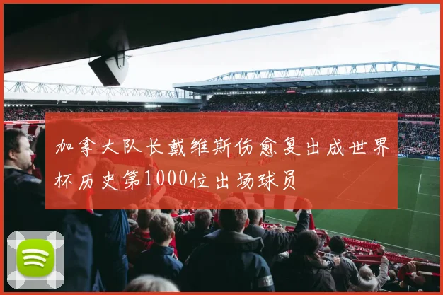 加拿大队长戴维斯伤愈复出成世界杯历史第1000位出场球员