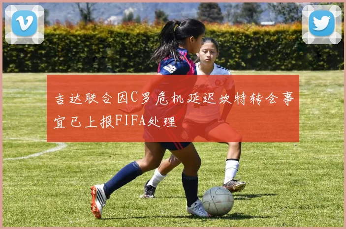 吉达联合因C罗危机延迟坎特转会事宜已上报FIFA处理