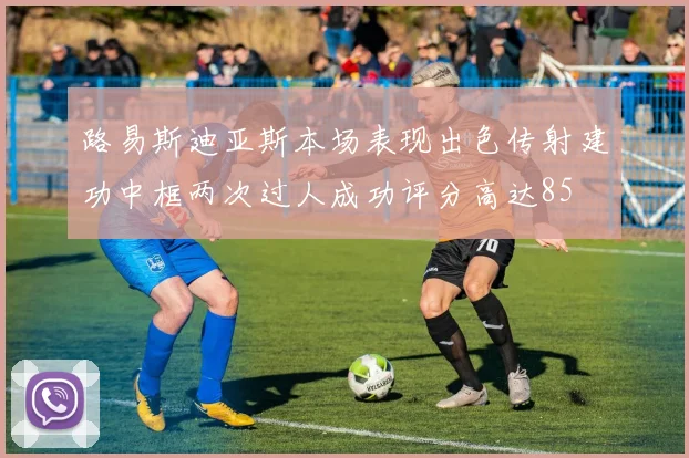 路易斯迪亚斯本场表现出色传射建功中框两次过人成功评分高达85