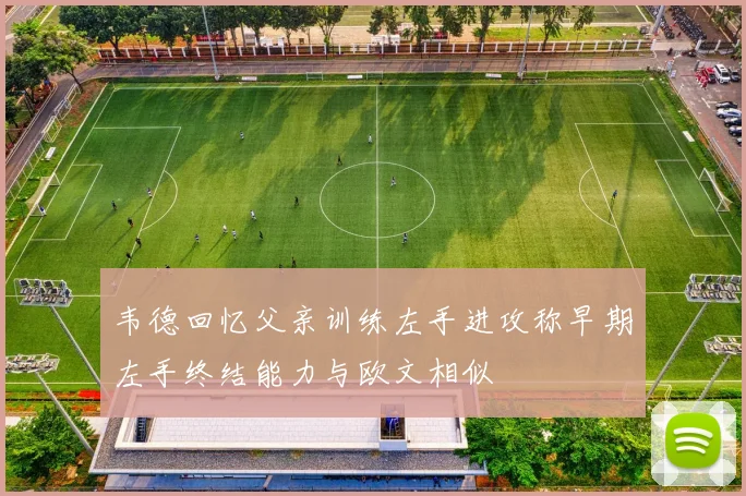 韦德回忆父亲训练左手进攻称早期左手终结能力与欧文相似