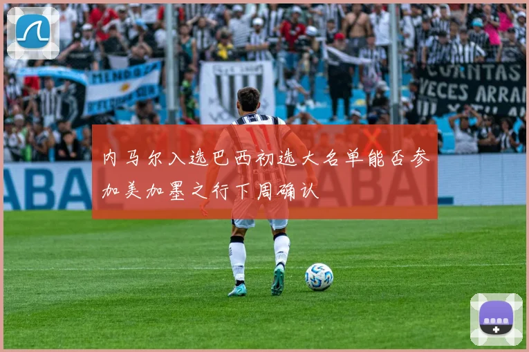 内马尔入选巴西初选大名单能否参加美加墨之行下周确认
