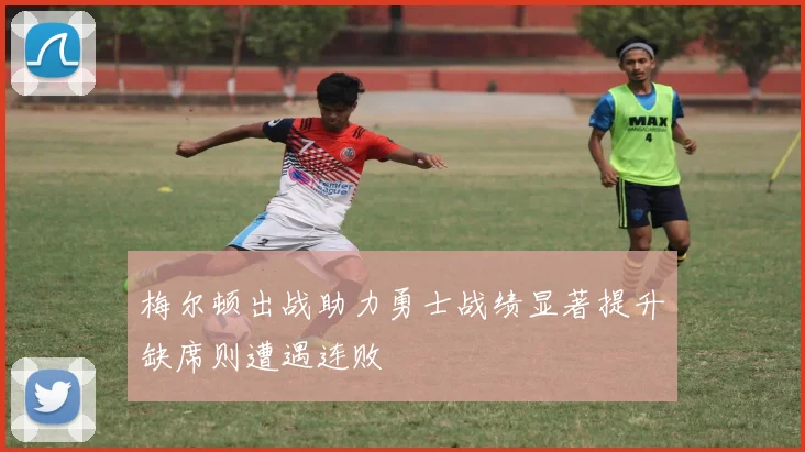 梅尔顿出战助力勇士战绩显著提升缺席则遭遇连败