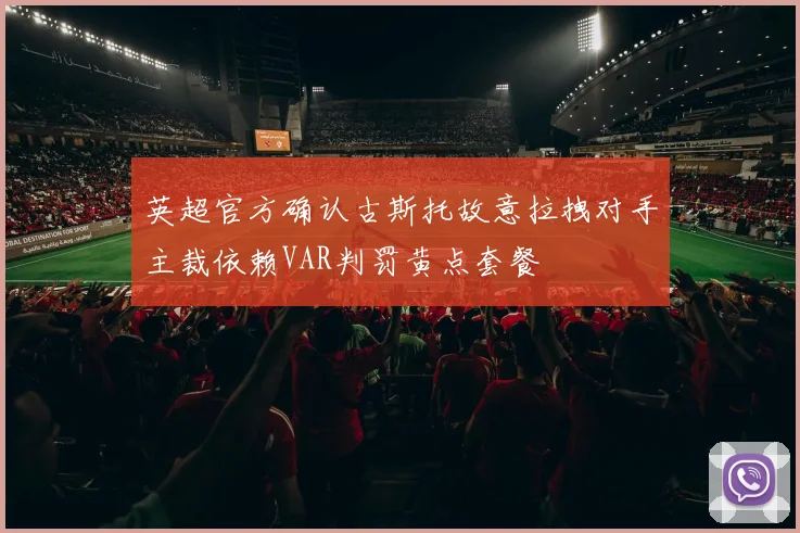 英超官方确认古斯托故意拉拽对手主裁依赖VAR判罚黄点套餐