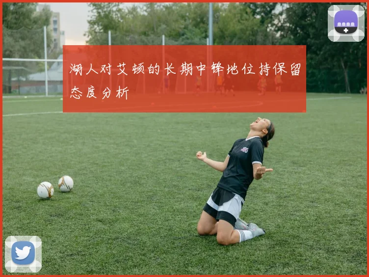 湖人对艾顿的长期中锋地位持保留态度分析